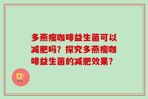 多燕瘦咖啡益生菌可以减肥吗？探究多燕瘦咖啡益生菌的减肥效果？