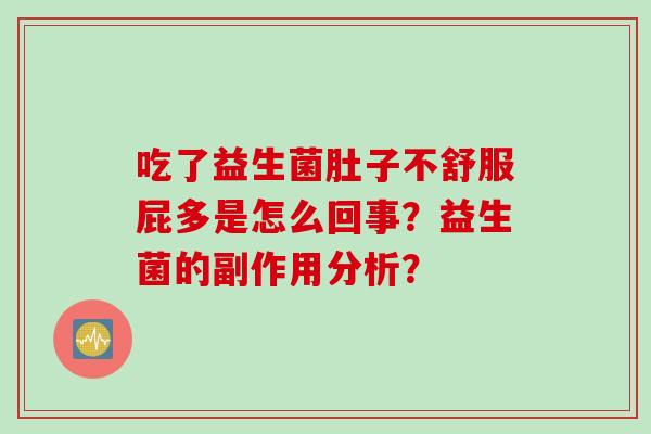 吃了益生菌肚子不舒服屁多是怎么回事?益生菌的副作用分析? 吃了益生菌肚子不舒服屁多是怎么回事?益生菌的副作用分析?