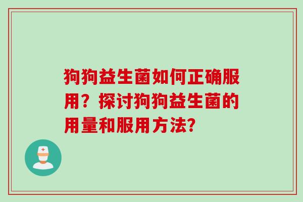 狗狗益生菌如何正确服用？探讨狗狗益生菌的用量和服用方法？