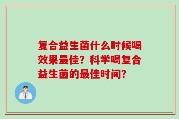 复合益生菌什么时候喝效果最佳？科学喝复合益生菌的最佳时间？