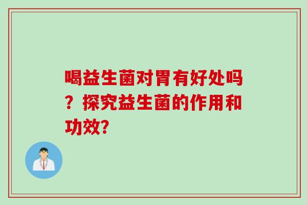 喝益生菌对胃有好处吗？探究益生菌的作用和功效？