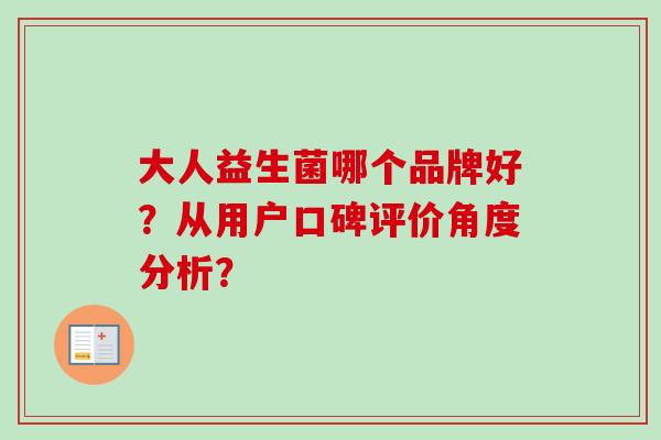 大人益生菌哪个品牌好?从用户口碑评价角度分析? 大人益生菌哪个品牌好?从用户口碑评价角度分析?