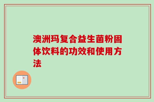 澳洲玛复合益生菌粉固体饮料的功效和使用方法