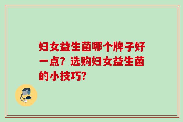 妇女益生菌哪个牌子好一点？选购妇女益生菌的小技巧？