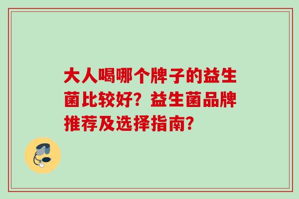 大人喝哪个牌子的益生菌比较好？益生菌品牌推荐及选择指南？