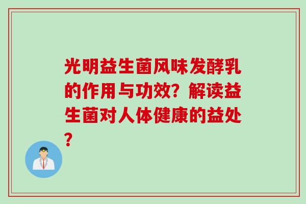 光明益生菌风味发酵乳的作用与功效?解读益生菌对人体健康的益处? 光明益生菌风味发酵乳的作用与功效?解读益生菌对人体健康的益处?