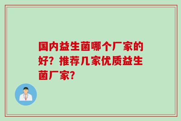 国内益生菌哪个厂家的好？推荐几家优质益生菌厂家？