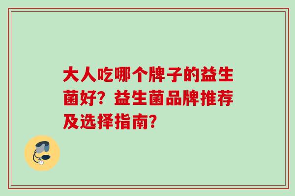 大人吃哪个牌子的益生菌好？益生菌品牌推荐及选择指南？