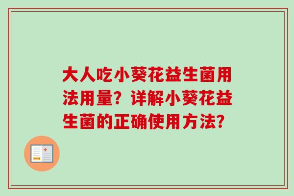 大人吃小葵花益生菌用法用量?详解小葵花益生菌的正确使用方法? 大人吃小葵花益生菌用法用量?详解小葵花益生菌的正确使用方法?