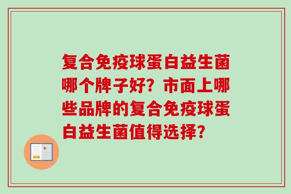 复合球蛋白益生菌哪个牌子好？市面上哪些品牌的复合球蛋白益生菌值得选择？
