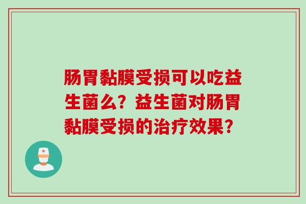 肠胃黏膜受损可以吃益生菌么？益生菌对肠胃黏膜受损的效果？