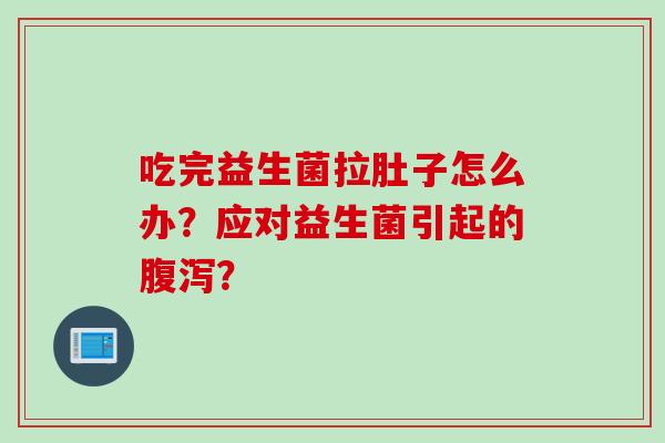 吃完益生菌拉肚子怎么办？应对益生菌引起的？
