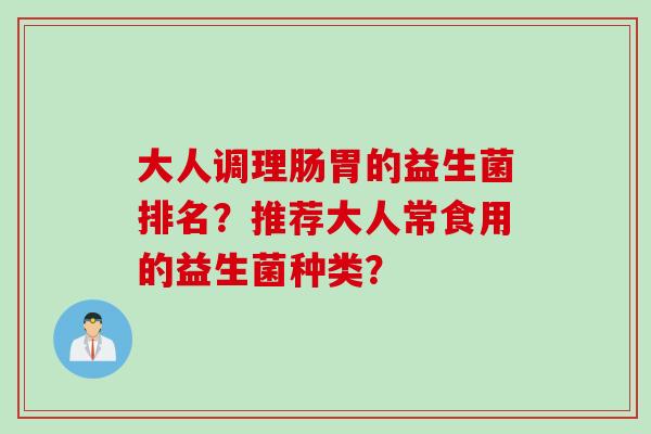 大人调理肠胃的益生菌排名？推荐大人常食用的益生菌种类？