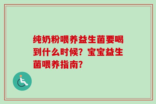 纯奶粉喂养益生菌要喝到什么时候?宝宝益生菌喂养指南? 纯奶粉喂养益生菌要喝到什么时候?宝宝益生菌喂养指南?