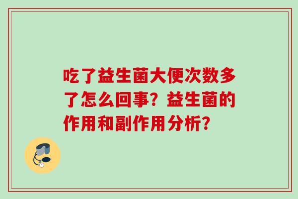 吃了益生菌大便次数多了怎么回事？益生菌的作用和副作用分析？