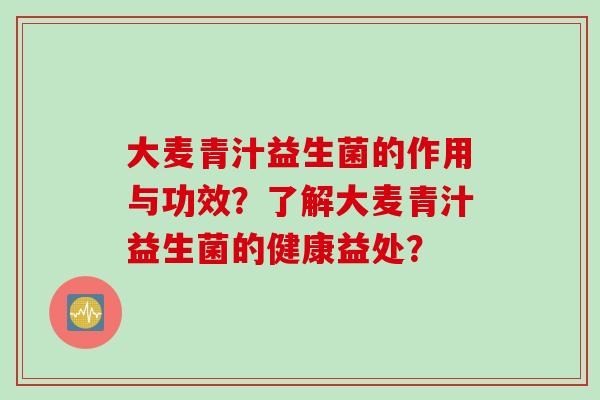 大麦青汁益生菌的作用与功效？了解大麦青汁益生菌的健康益处？