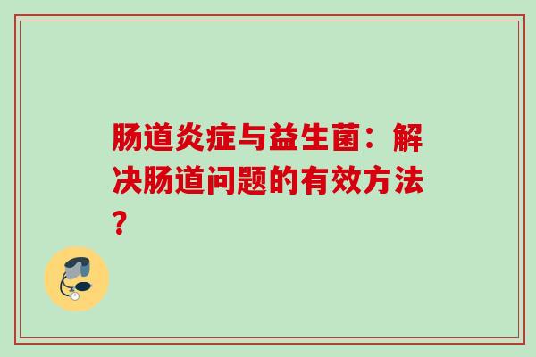 肠道与益生菌:解决肠道问题的有效方法? 肠道与益生菌:解决肠道问题的有效方法?
