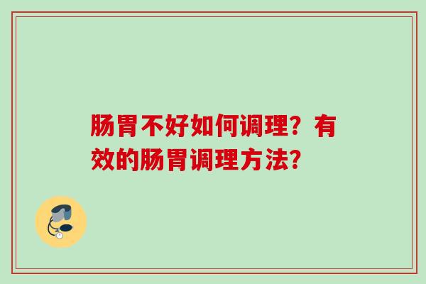 肠胃不好如何调理?有效的肠胃调理方法? 肠胃不好如何调理?有效的肠胃调理方法?