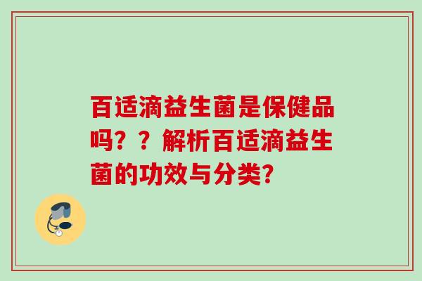 百适滴益生菌是保健品吗？？解析百适滴益生菌的功效与分类？
