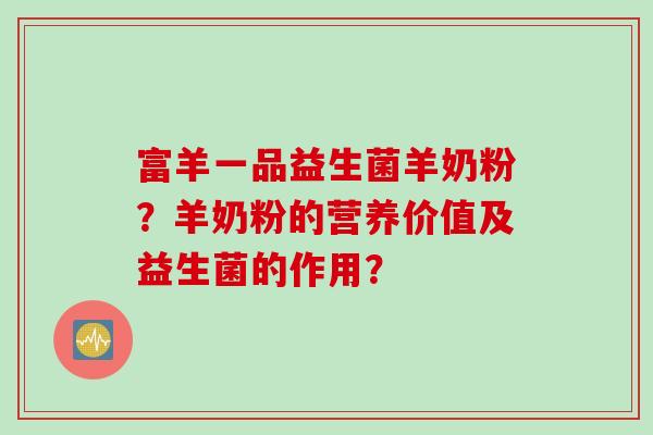 富羊一品益生菌羊奶粉？羊奶粉的营养价值及益生菌的作用？
