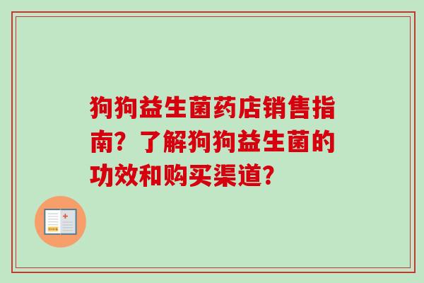 狗狗益生菌药店销售指南？了解狗狗益生菌的功效和购买渠道？