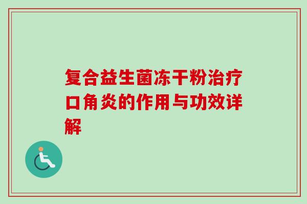 复合益生菌冻干粉治疗口角炎的作用与功效详解