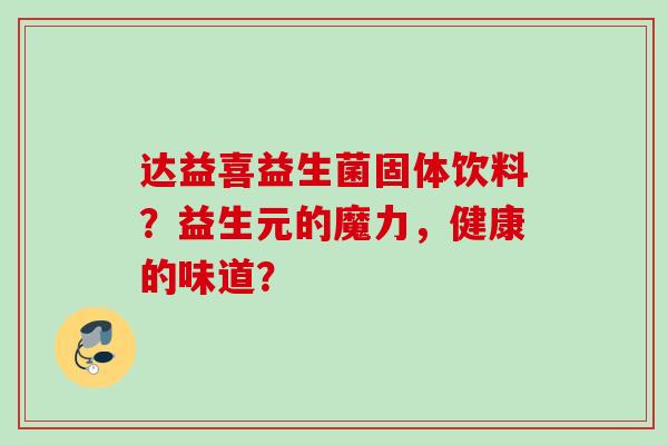 达益喜益生菌固体饮料？益生元的魔力，健康的味道？