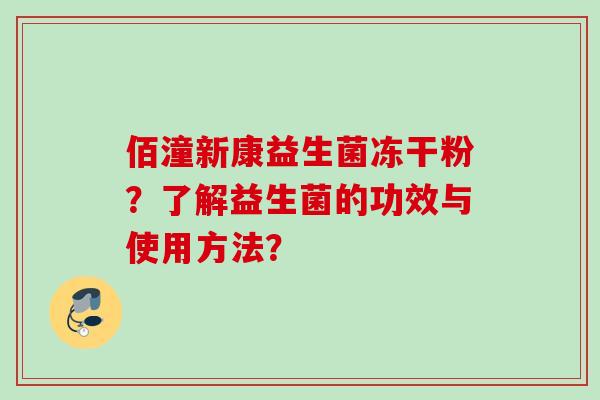 佰潼新康益生菌冻干粉？了解益生菌的功效与使用方法？