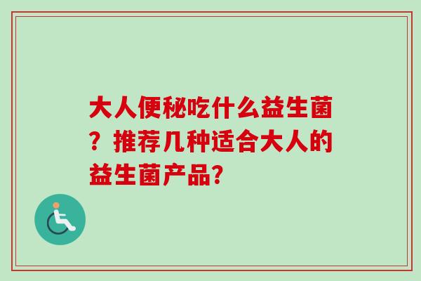 大人吃什么益生菌？推荐几种适合大人的益生菌产品？