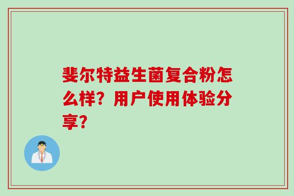 斐尔特益生菌复合粉怎么样?用户使用体验分享? 斐尔特益生菌复合粉怎么样?用户使用体验分享?