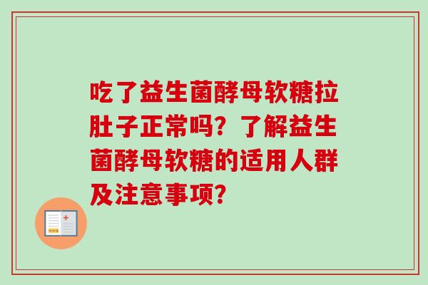 吃了益生菌酵母软糖拉肚子正常吗？了解益生菌酵母软糖的适用人群及注意事项？