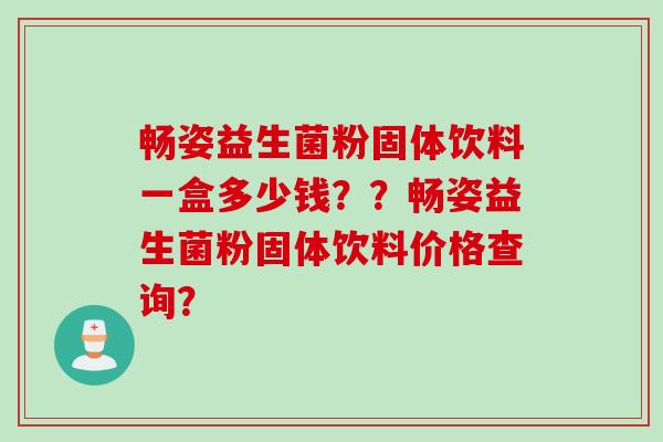 畅姿益生菌粉固体饮料一盒多少钱？？畅姿益生菌粉固体饮料价格查询？