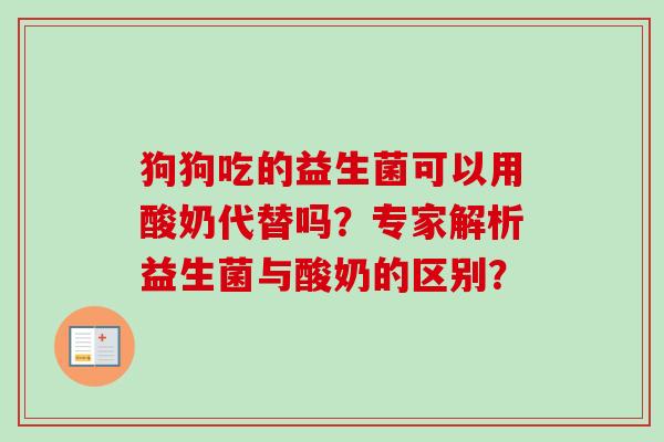 狗狗吃的益生菌可以用酸奶代替吗？专家解析益生菌与酸奶的区别？