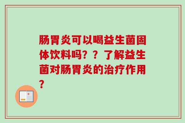 肠可以喝益生菌固体饮料吗??了解益生菌对肠的作用? 肠可以喝益生菌固体饮料吗??了解益生菌对肠的作用?