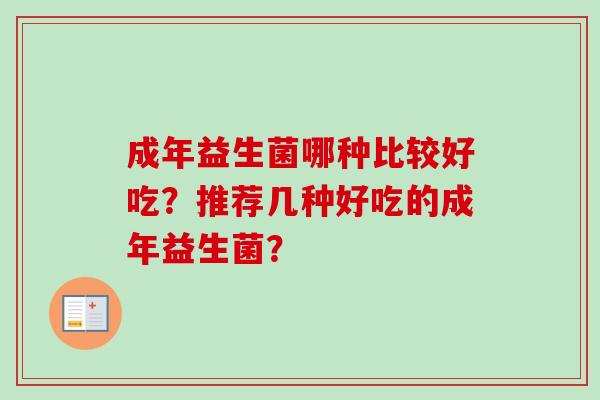 成年益生菌哪种比较好吃?推荐几种好吃的成年益生菌? 成年益生菌哪种比较好吃?推荐几种好吃的成年益生菌?
