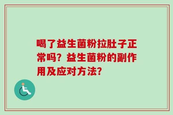 喝了益生菌粉拉肚子正常吗?益生菌粉的副作用及应对方法? 喝了益生菌粉拉肚子正常吗?益生菌粉的副作用及应对方法?