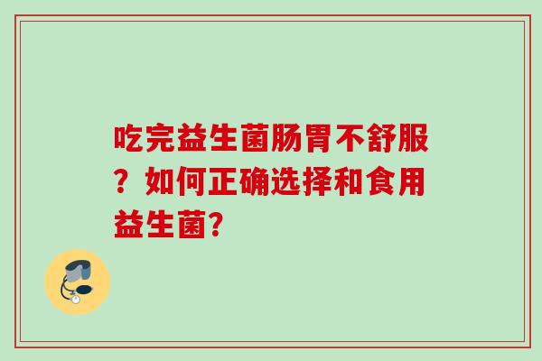 吃完益生菌肠胃不舒服？如何正确选择和食用益生菌？