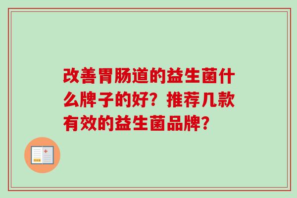 改善道的益生菌什么牌子的好?推荐几款有效的益生菌品牌? 改善道的益生菌什么牌子的好?推荐几款有效的益生菌品牌?