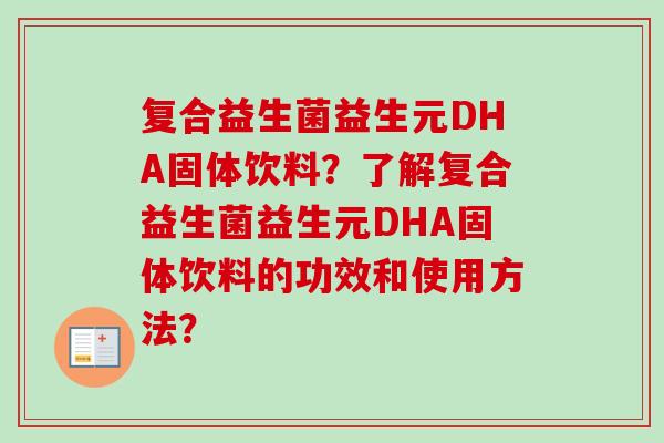 复合益生菌益生元DHA固体饮料?了解复合益生菌益生元DHA固体饮料的功效和使用方法? 复合益生菌益生元DHA固体饮料?了解复合益生菌益生元DHA固体饮料的功效和使用方法?