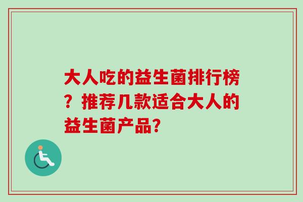 大人吃的益生菌排行榜？推荐几款适合大人的益生菌产品？