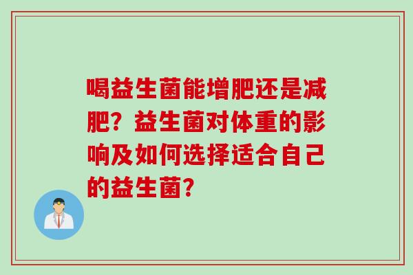 喝益生菌能增肥还是？益生菌对体重的影响及如何选择适合自己的益生菌？