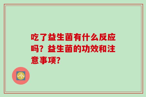 吃了益生菌有什么反应吗？益生菌的功效和注意事项？