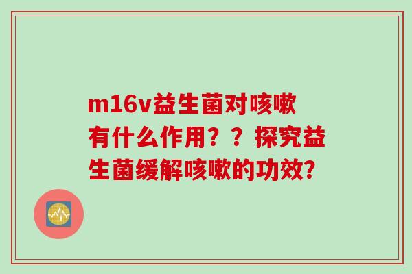 m16v益生菌对有什么作用？？探究益生菌缓解的功效？