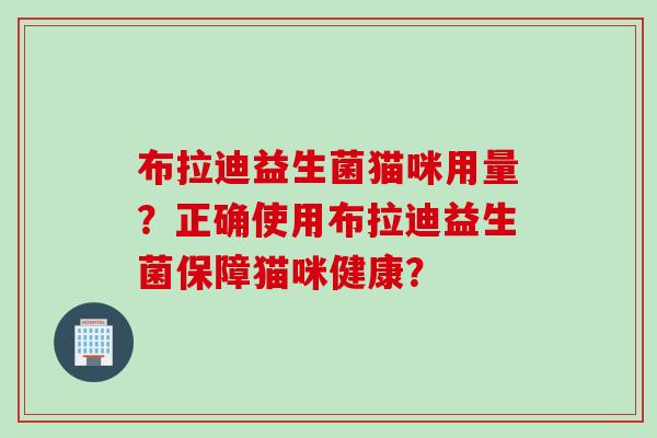 布拉迪益生菌猫咪用量？正确使用布拉迪益生菌保障猫咪健康？