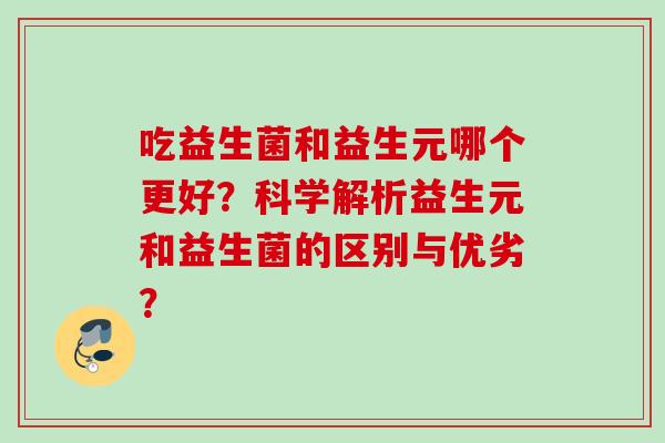 吃益生菌和益生元哪个更好？科学解析益生元和益生菌的区别与优劣？
