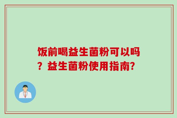 饭前喝益生菌粉可以吗？益生菌粉使用指南？