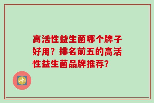 高活性益生菌哪个牌子好用？排名前五的高活性益生菌品牌推荐？