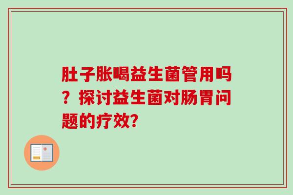 肚子胀喝益生菌管用吗？探讨益生菌对肠胃问题的疗效？