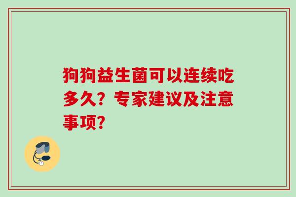 狗狗益生菌可以连续吃多久？专家建议及注意事项？
