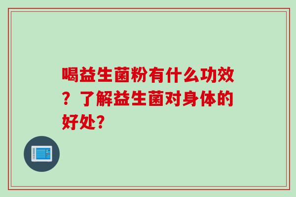 喝益生菌粉有什么功效？了解益生菌对身体的好处？
